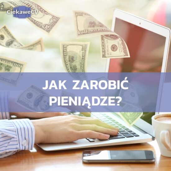 Jak zarobić pieniądze? Sposoby na szybkie pieniądze [również online]